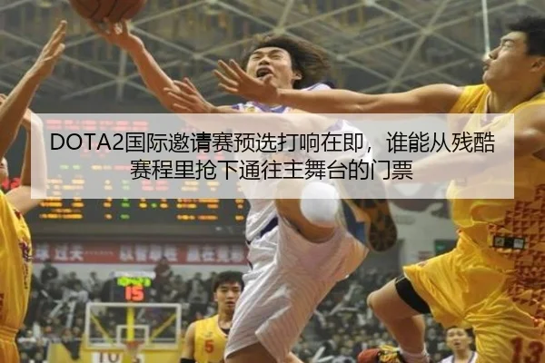 DOTA2国际邀请赛预选打响在即，谁能从残酷赛程里抢下通往主舞台的门票