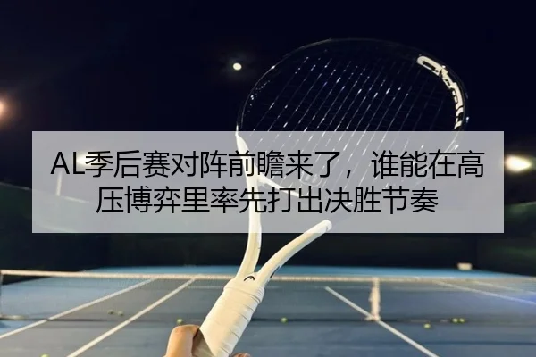 AL季后赛对阵前瞻来了，谁能在高压博弈里率先打出决胜节奏（c7yule）